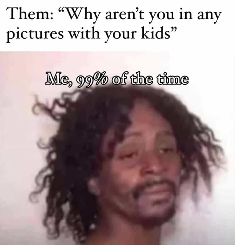 Why aren’t you in pictures with your kids? Me, 99% of the time.