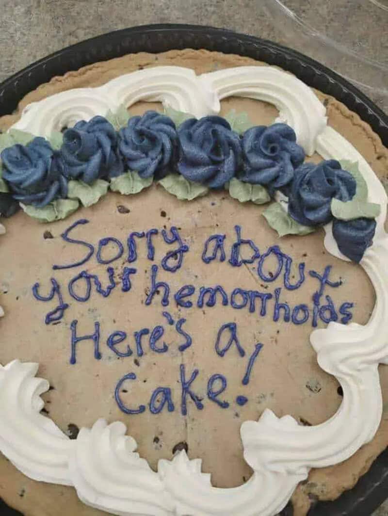 Sorry about your hemorrhoids. Here's a cake!.