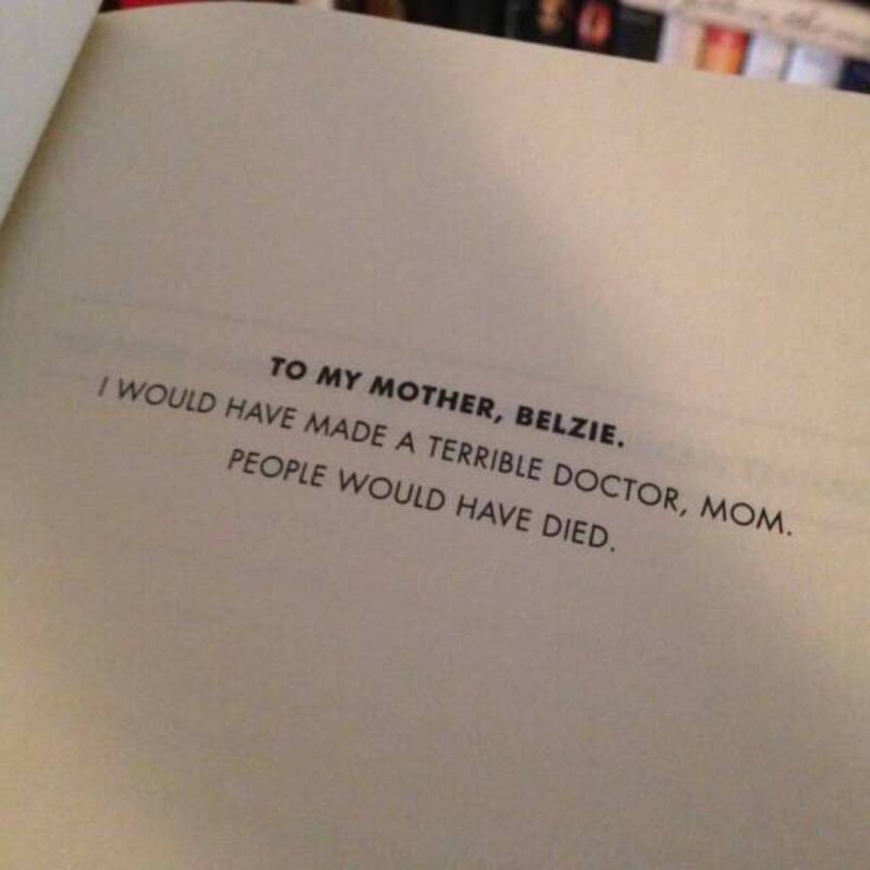 "To my mother, Belzie. I would have made a terrible doctor, mom. People would have died.".