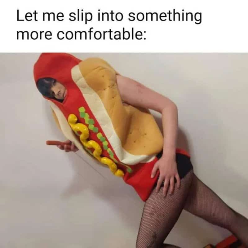 Person in hot dog costume with text 'Let me slip into something more comfortable'.