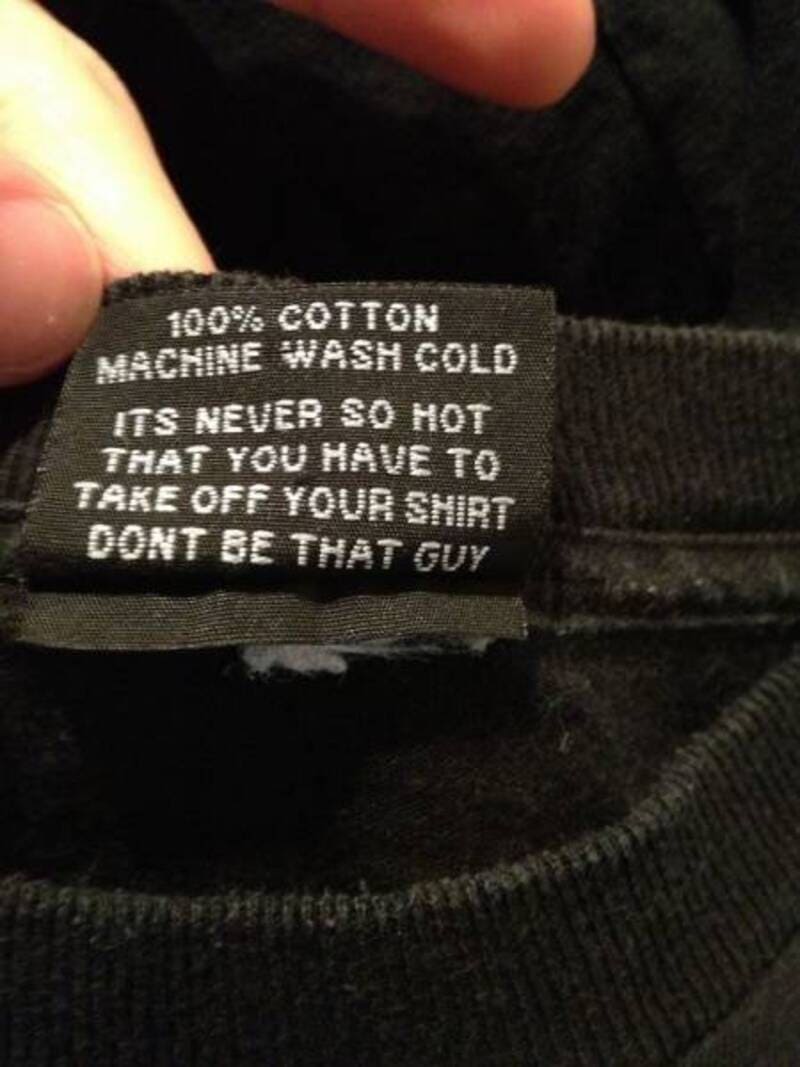 100% COTTON MACHINE WASH COLD IT'S NEVER SO HOT THAT YOU HAVE TO TAKE OFF YOUR SHIRT DON'T BE THAT G.