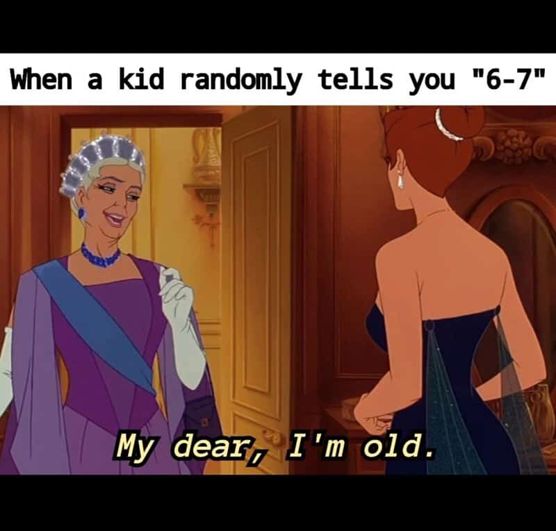 When a kid randomly tells you '6-7' My dear, I'm old.