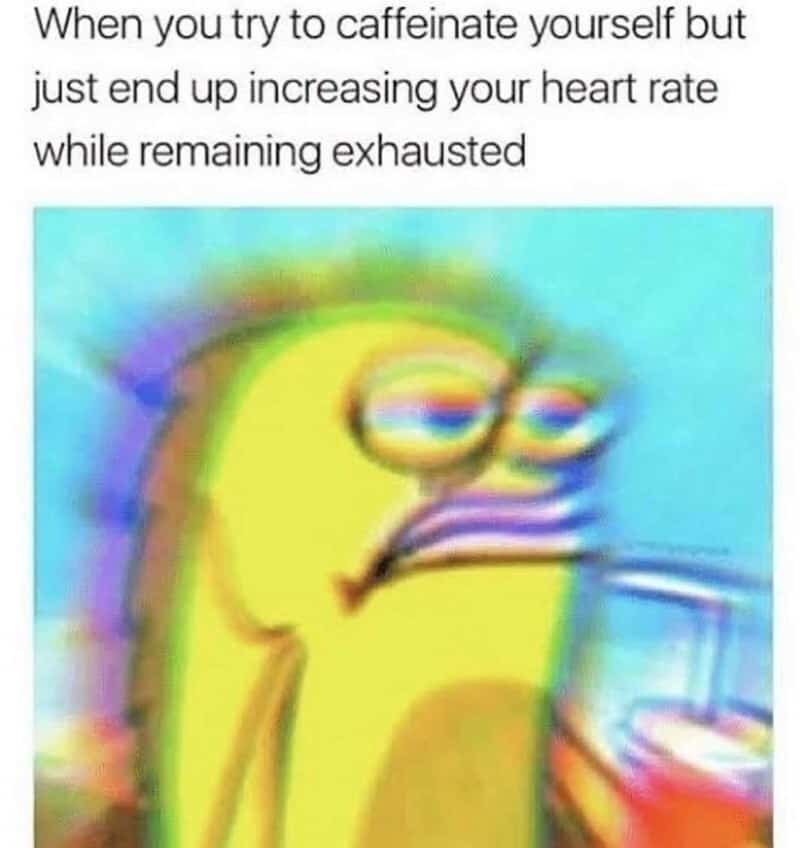 When you try to caffeinate yourself but just end up increasing your heart rate while remaining tired.