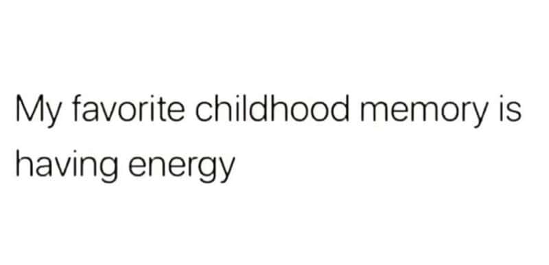 My favorite childhood memory is having energy.