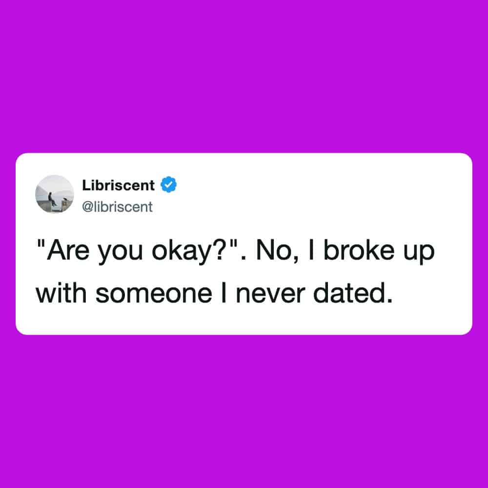 "Are you okay?" No, I broke up with someone I never dated.