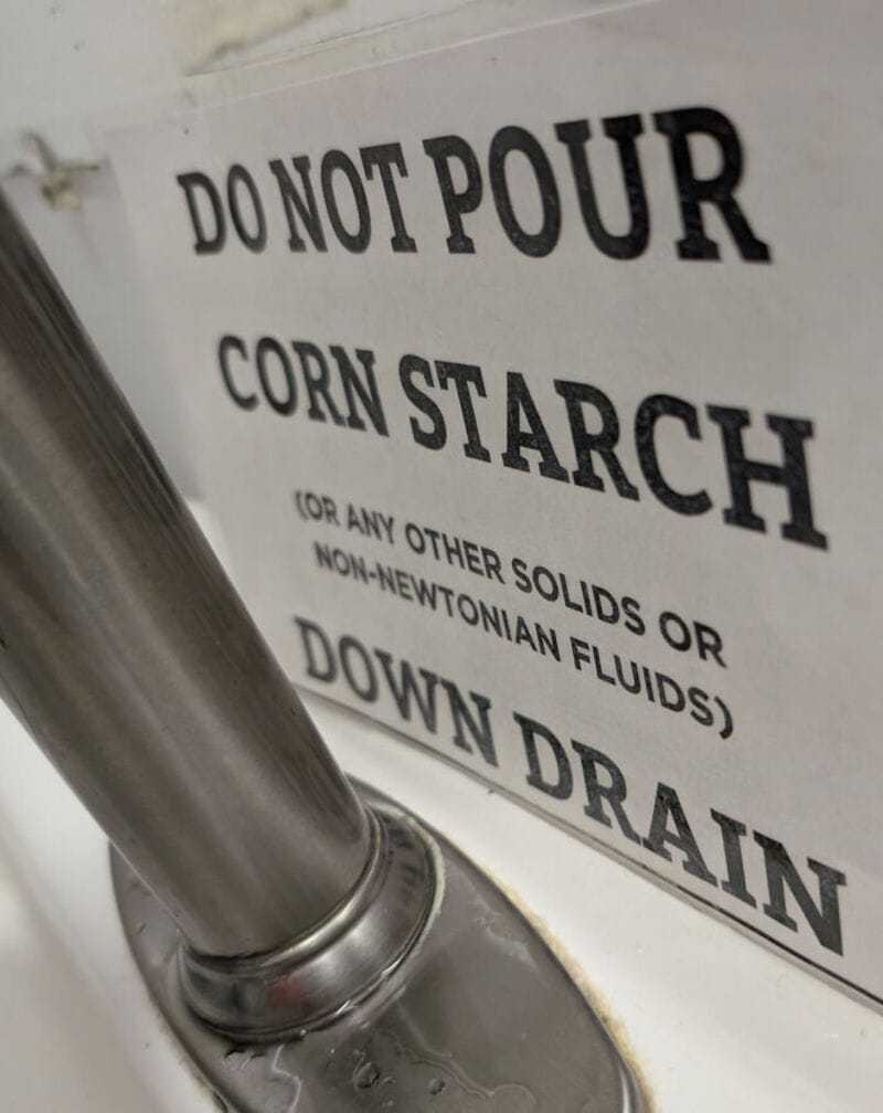 DO NOT POUR CORN STARCH OR OTHER NON-NEWTONIAN FLUIDS DOWN DRAIN.