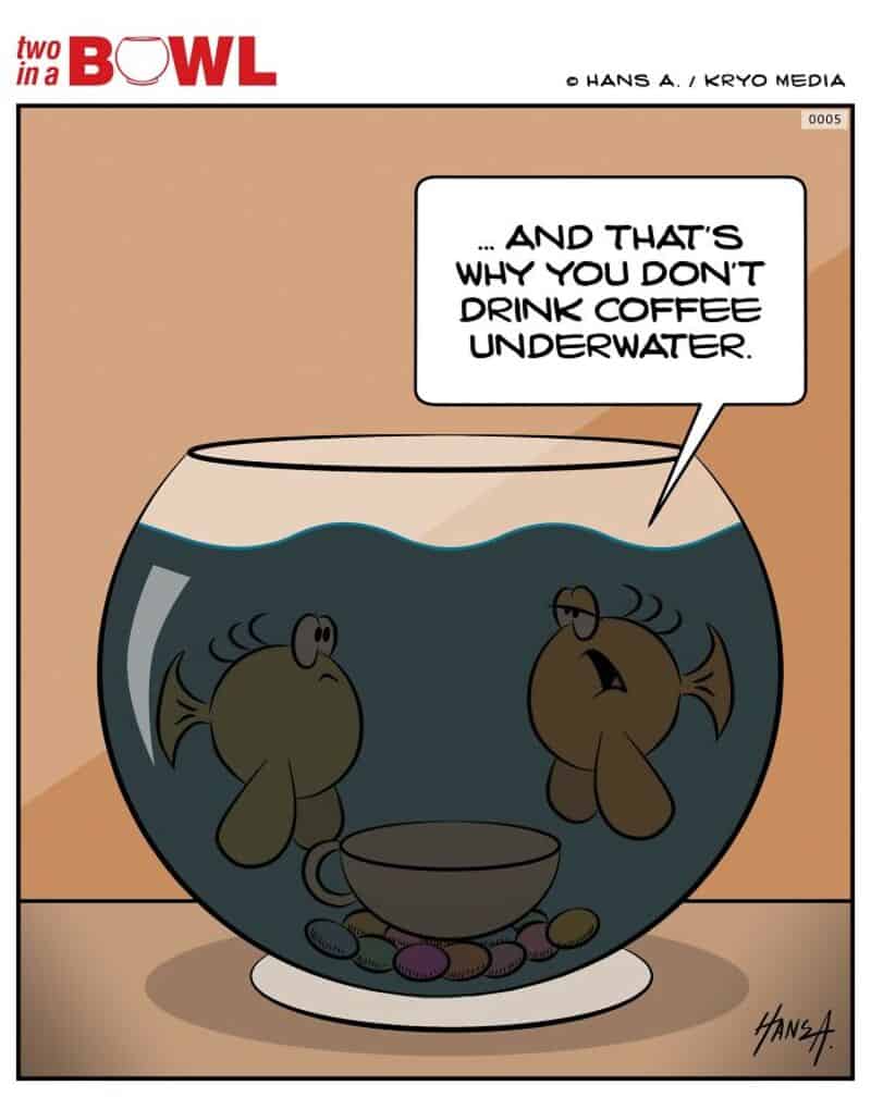 Two fish in a fishbowl with a speech bubble saying, '... AND THAT'S WHY YOU DON'T DRINK COFFEE UNDER.
