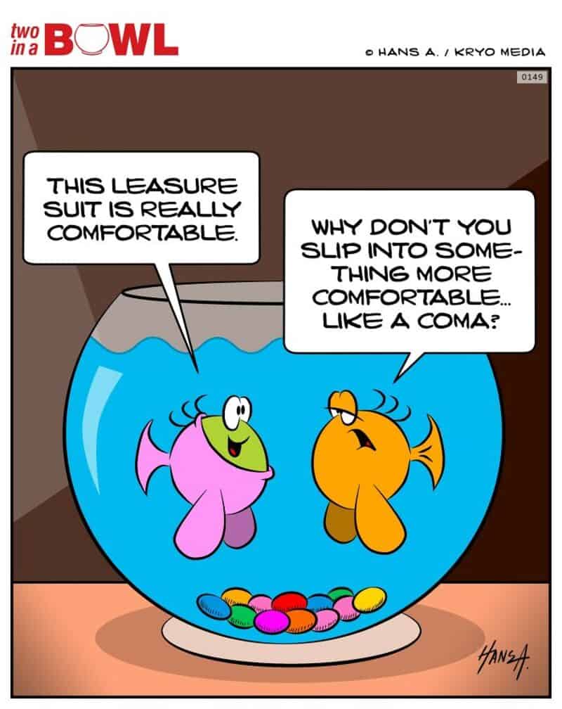 Fish in a fishbowl talking about a leisure suit and slipping into a coma.