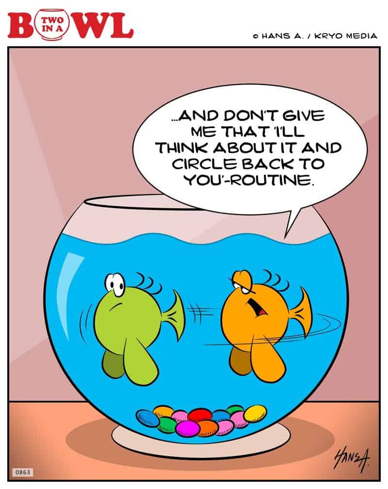 Two fish in a bowl, one says to the other, 'And don't give me that I'll think about it and circle b.