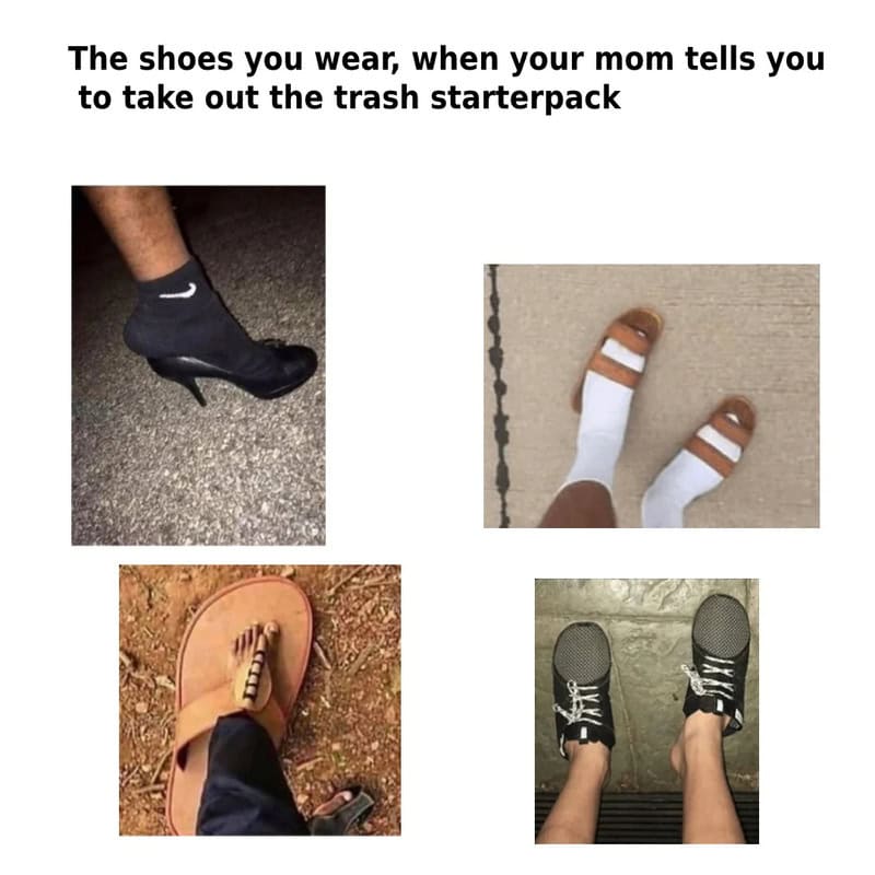 Shoes worn when mom says to take out the trash starterpack.