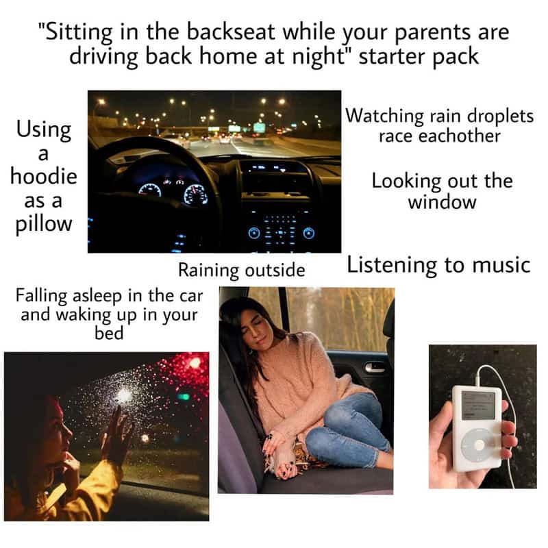 " Sitting in the backseat while your parents are driving back home at night" starter pack.
