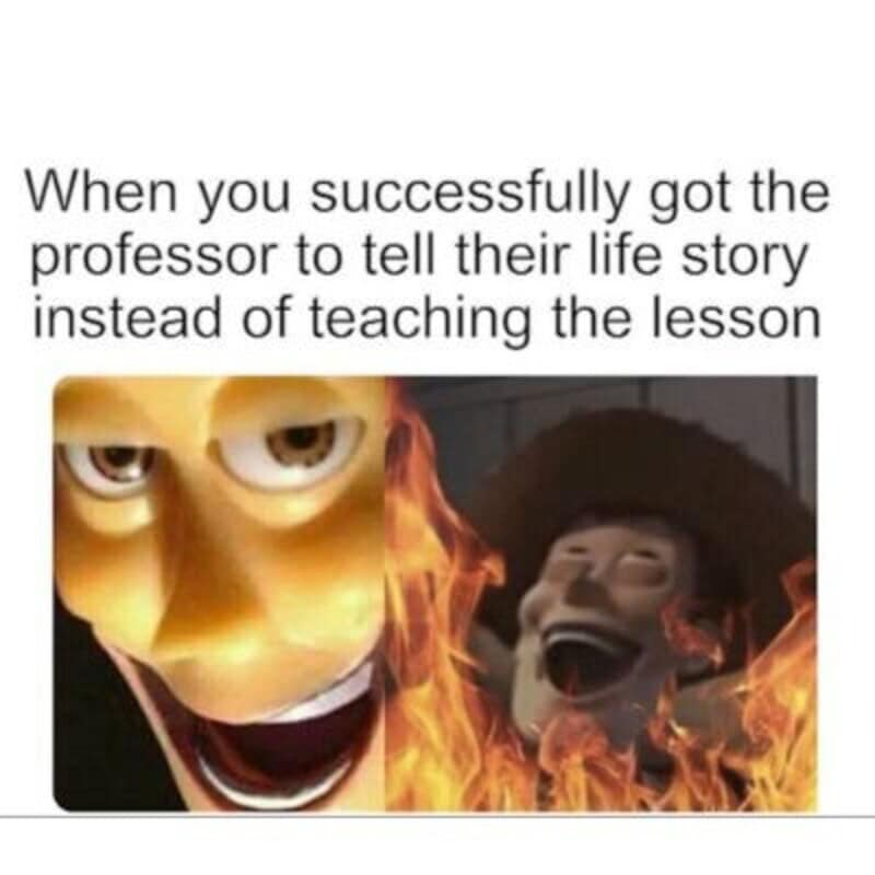 When you successfully got the professor to tell their life story instead of teaching the lesson.