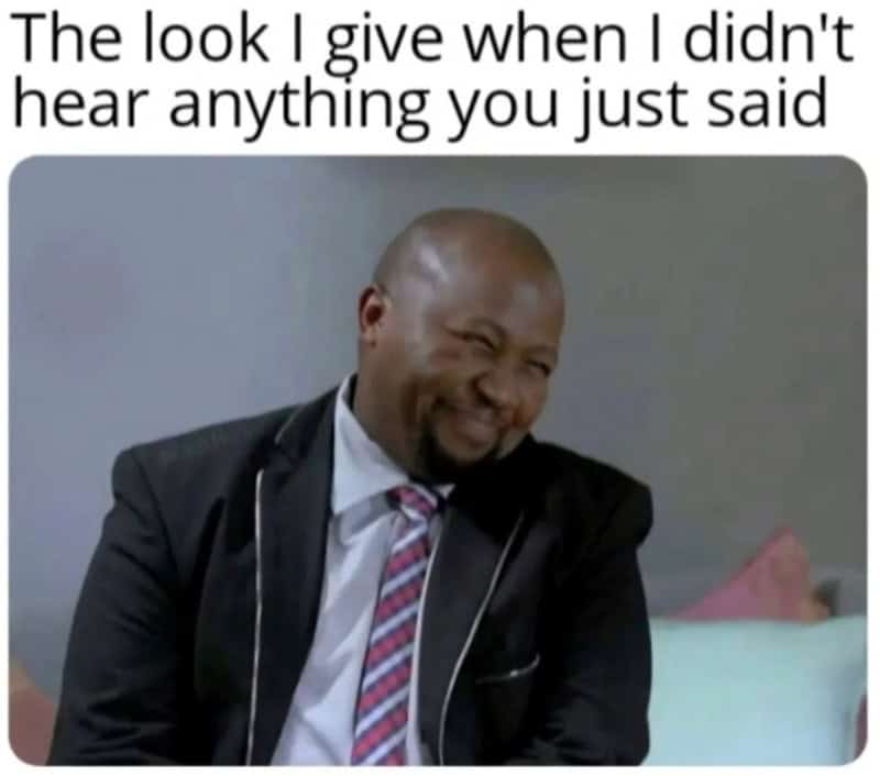 The look I give when I didn't hear anything you just said.