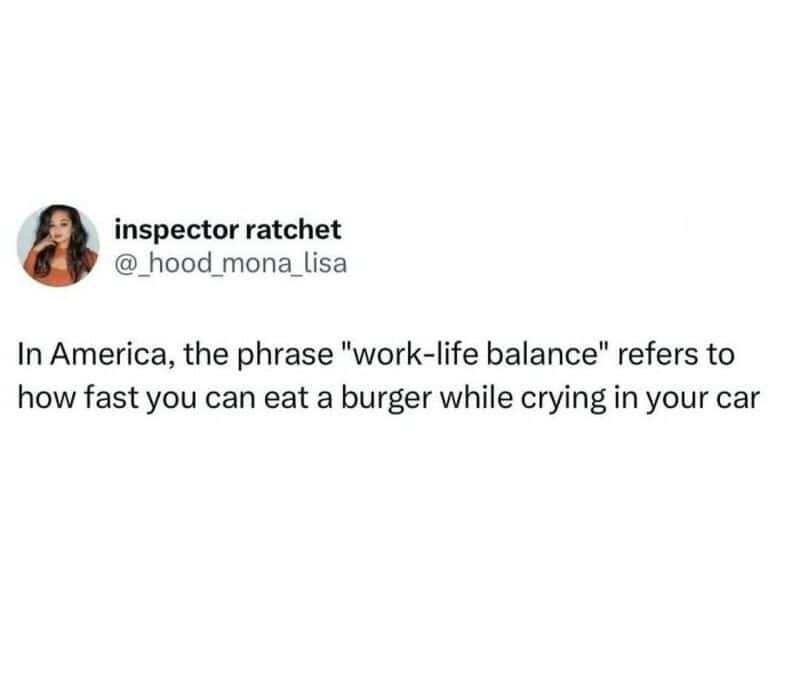 Work-life balance in America: eating a burger while crying in your car.