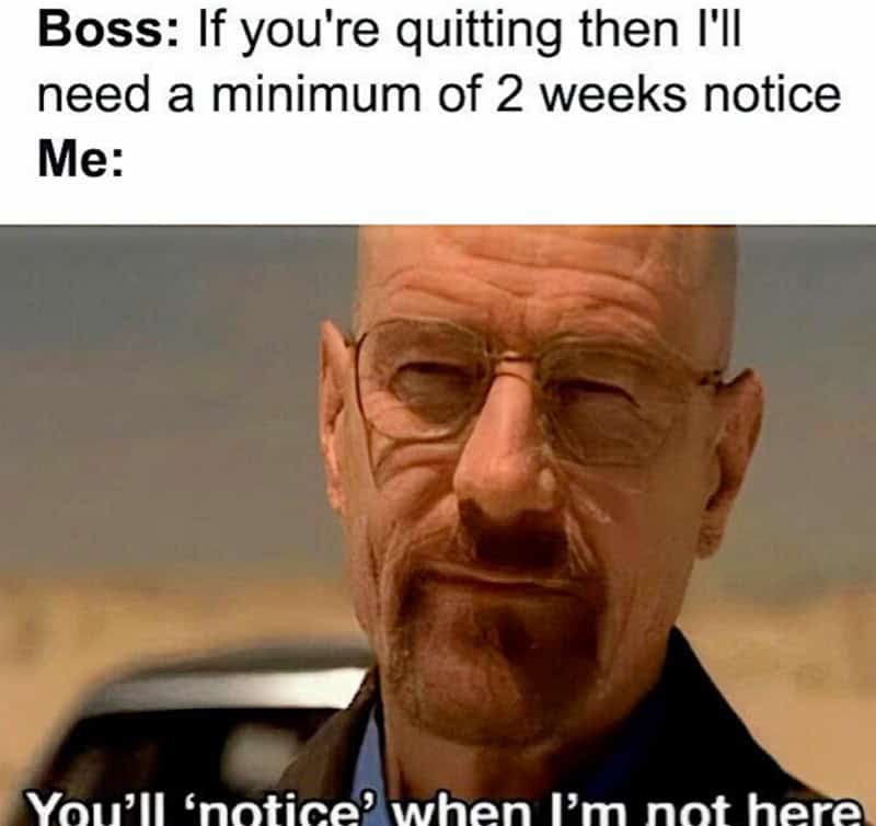 If you're quitting then I'll need a minimum of 2 weeks notice.