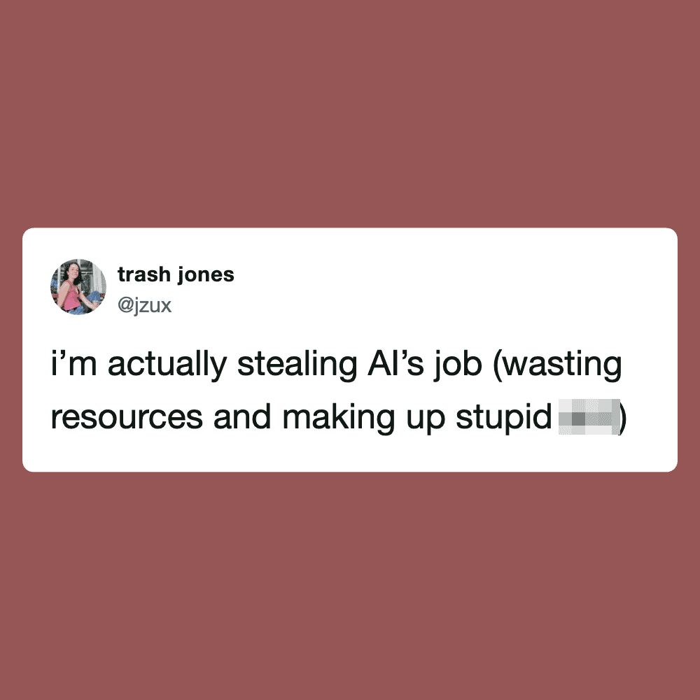 "I'm actually stealing AI's job (wasting resources and making up stupid [blurred])".