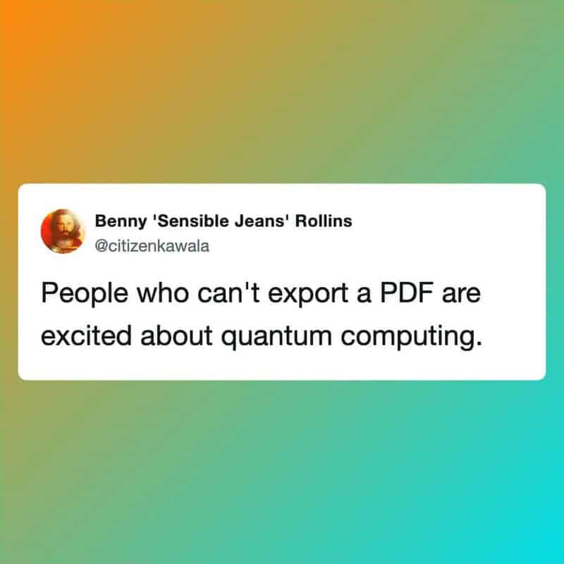 People who can't export a PDF are excited about quantum computing.