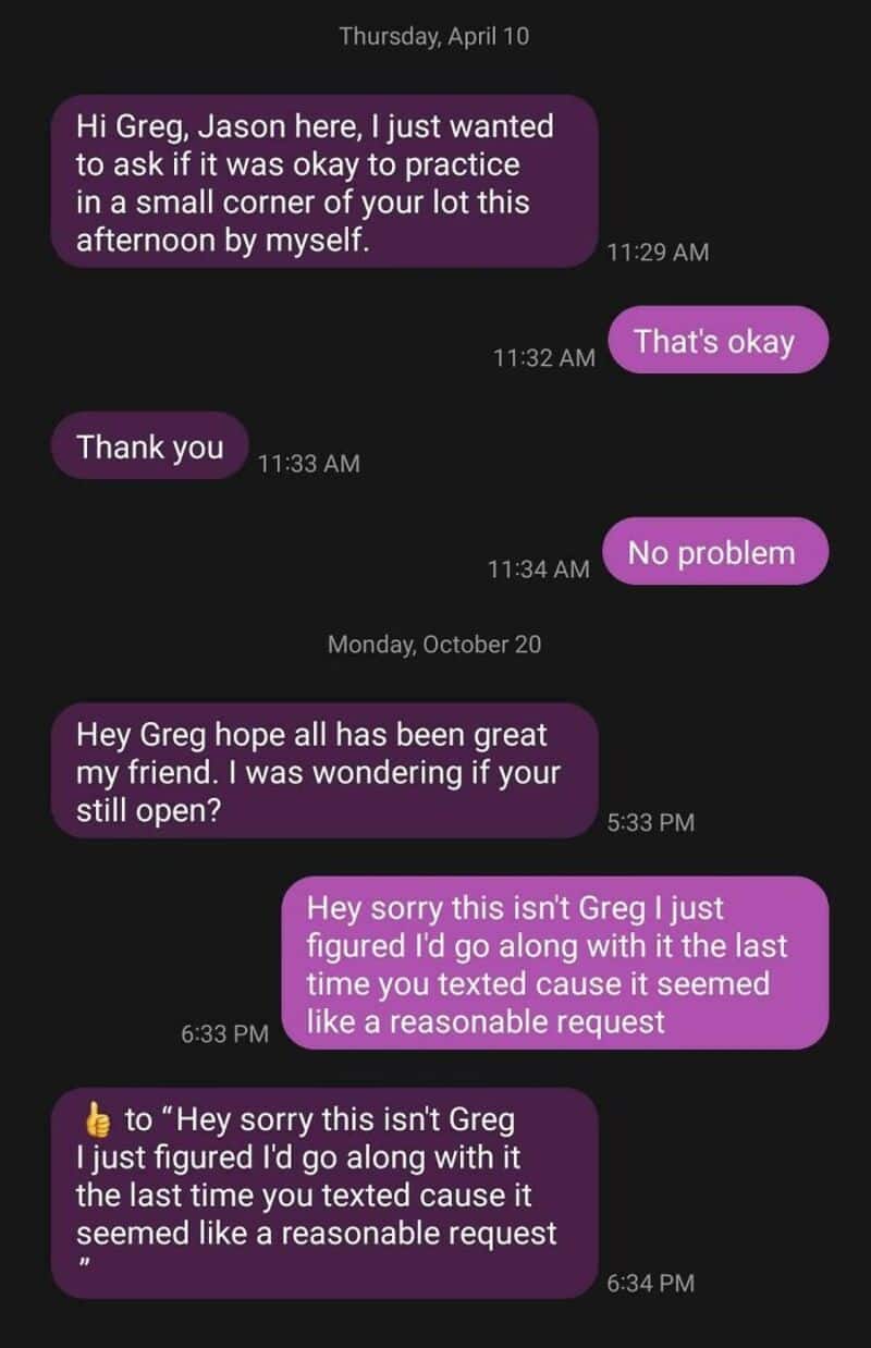 Hi Greg, Jason here, I just wanted to ask if it was okay to practice in a small corner of your lot t.