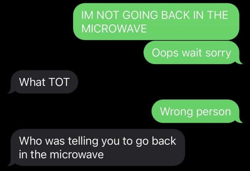 IM NOT GOING BACK IN THE MICROWAVE Oops wait sorry Wrong person.