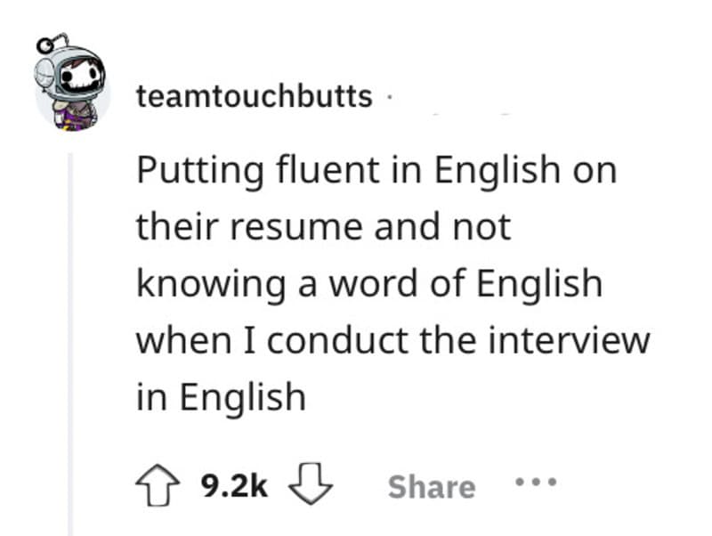 Putting fluent in English on their resume and not knowing a word of English during an interview.