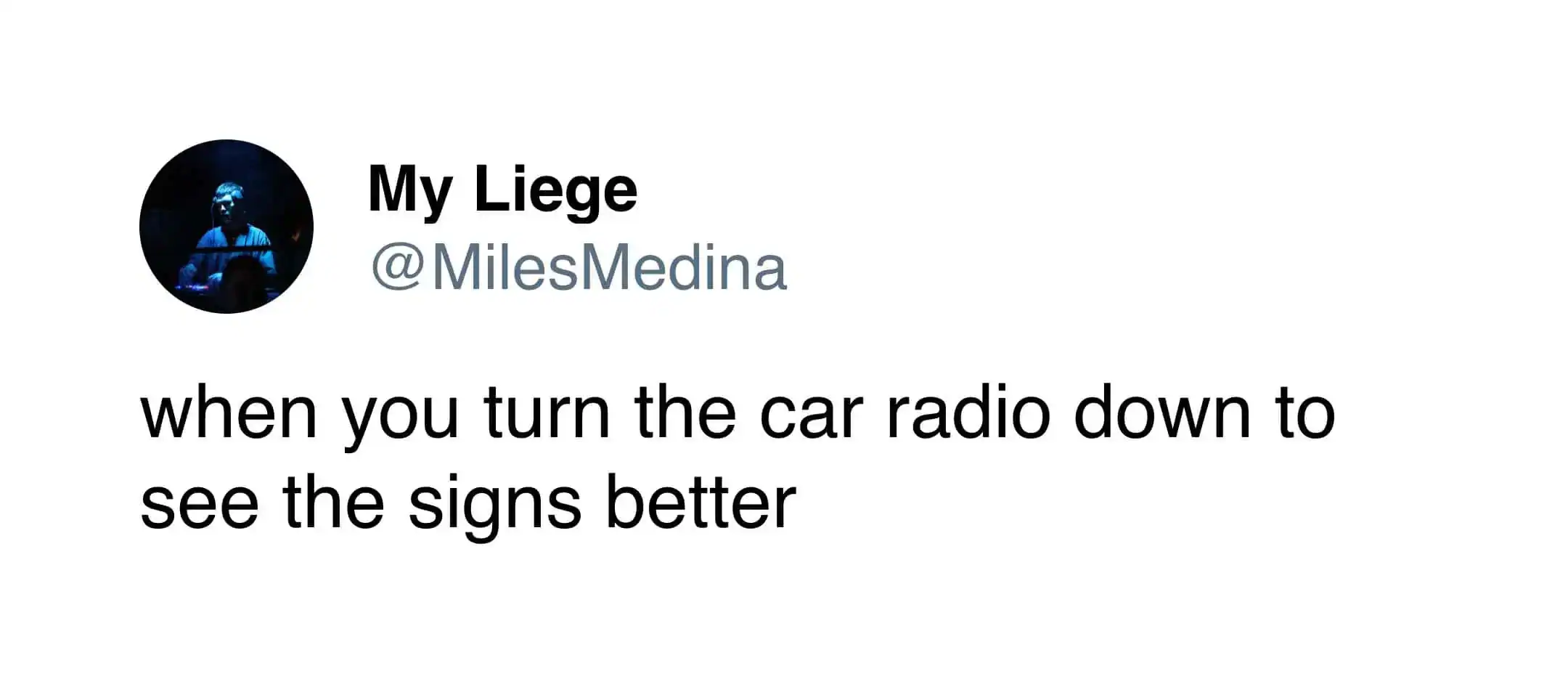 "when you turn the car radio down to see the signs better".