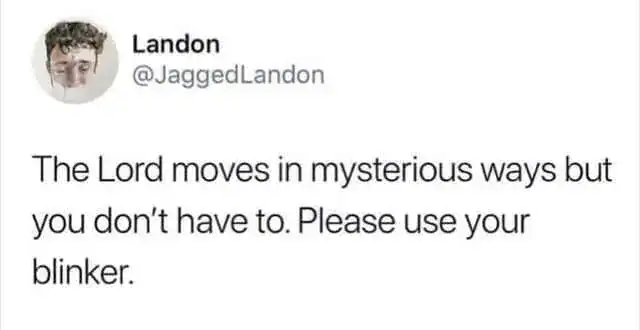 The Lord moves in mysterious ways but you don’t have to. Please use your blinker.