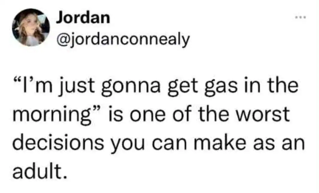 Getting gas in the morning is a common adult decision.