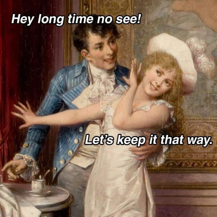 Long time no see! Let's keep it that way.