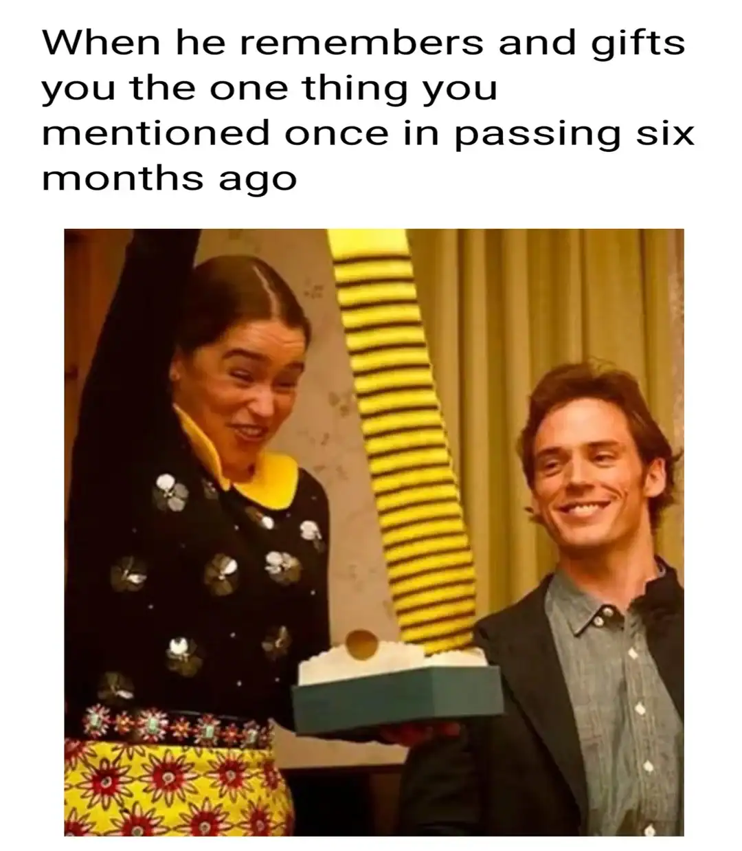 When he remembers and gifts you the one thing you mentioned once in passing six months ago.