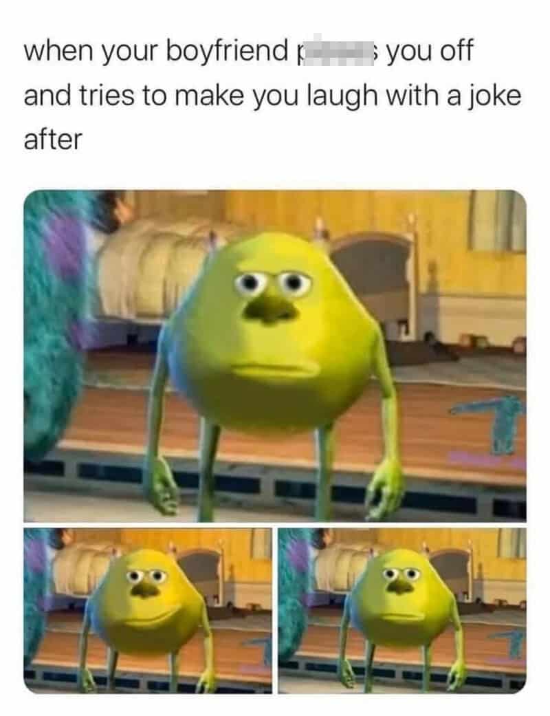 When your boyfriend tries to make you laugh with a joke after.