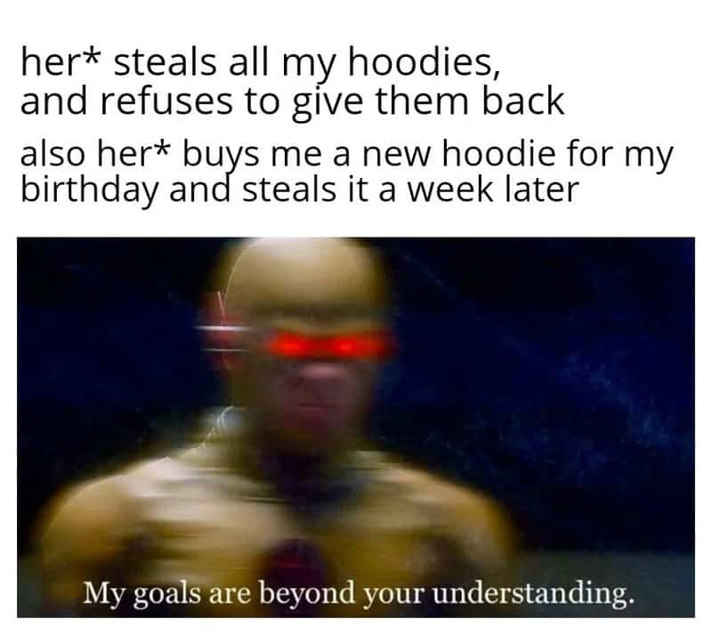 Her steals hoodies, gets new hoodie for birthday, says her goals are beyond understanding.