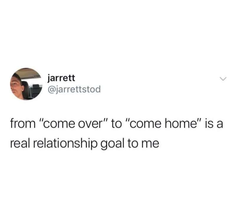 Twitter post by jarrett: from 'come over' to 'come home' is a real relationship goal to me.