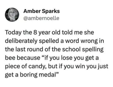 "Today the 8 year old told me she deliberately spelled a word wrong in the last round of the school.