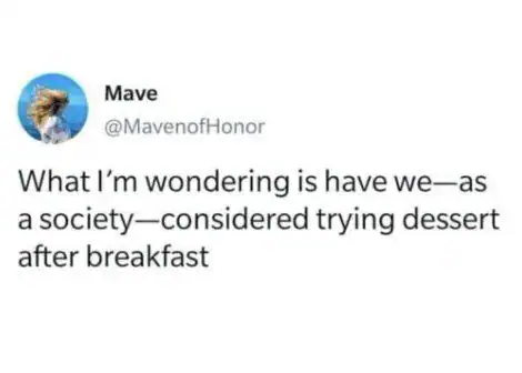 What I’m wondering is have we—as a society—considered trying dessert after breakfast.