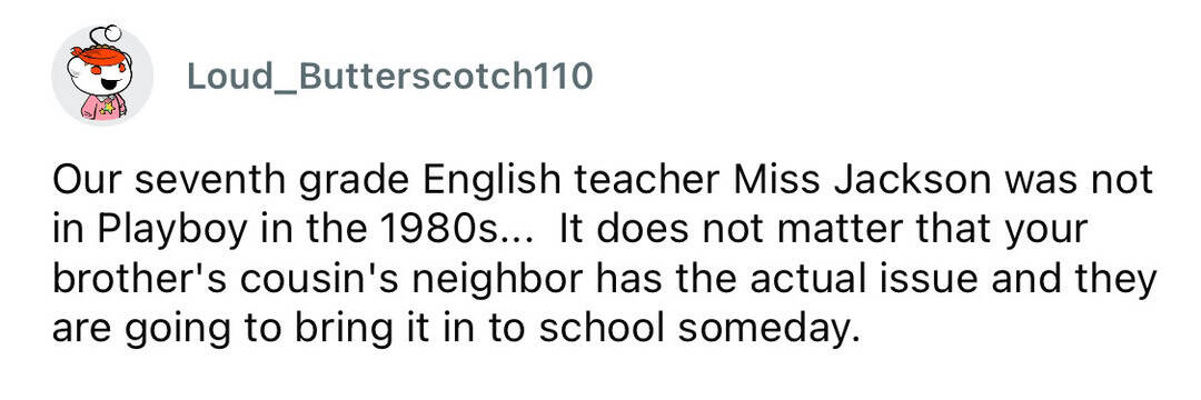 A seventh grade English teacher Miss Jackson was not in Playboy in the 1980s.