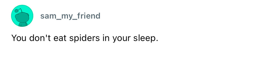 You don't eat spiders in your sleep.