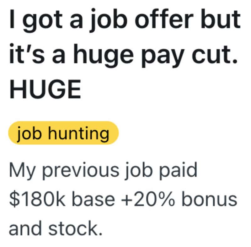 I got a job offer but it's a huge pay cut. HUGE. Job hunting. My previous job paid $180k base +20%+.