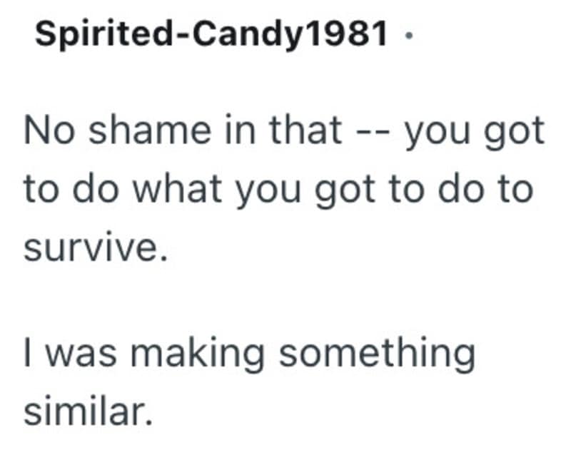 Spirited-Candy1981: No shame in that -- you got to do what you got to do to survive. I was making a.