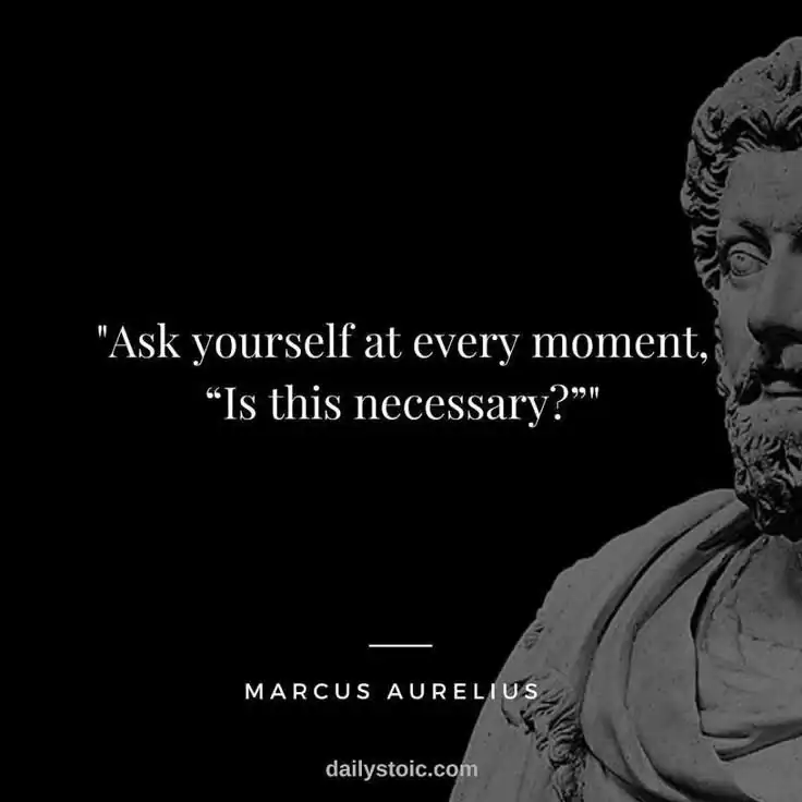 Quote from Marcus Aurelius: 'Ask yourself at every moment, Is this necessary?'.
