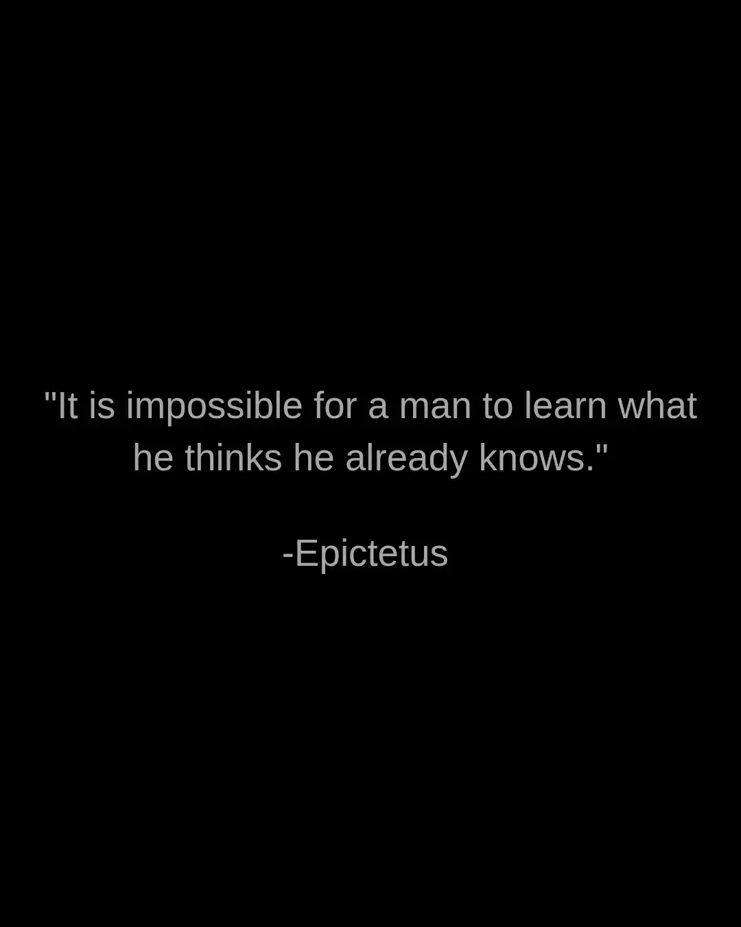 Quote by Epictetus: 'It is impossible for a man to learn what he thinks he already knows.'.