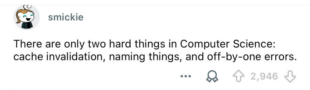 There are only two hard things in Computer Science: cache invalidation, naming things, and off-by-on.