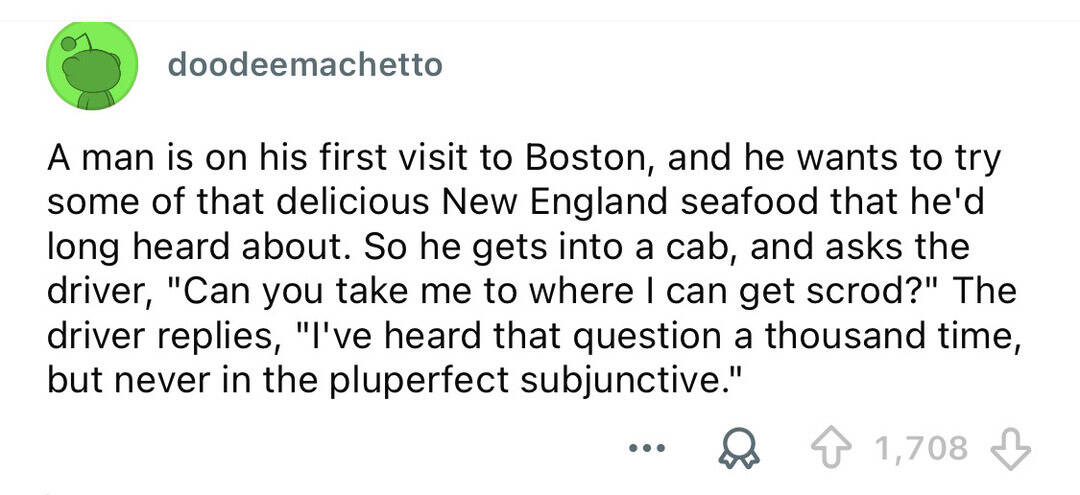 A man on his first visit to Boston asks a driver if he can get to Scrod, but the driver replies he’s.