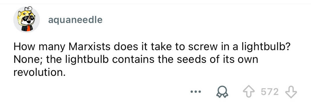 How many Marxists does it take to screw in a lightbulb? None; the lightbulb contains the seeds of it.