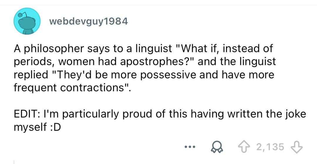 A philosopher says to a linguist 'What if, instead of periods, women had apostrophes?'.
