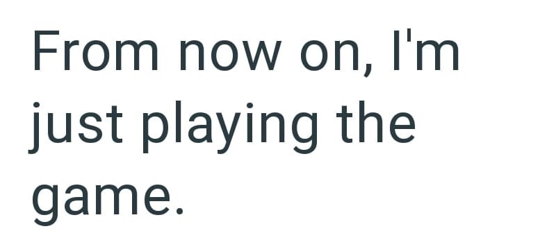 From now on, I'm just playing the game.