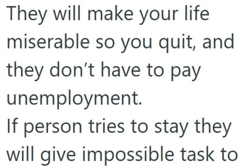 They will make your life miserable so you quit, and they don’t have to pay unemployment.