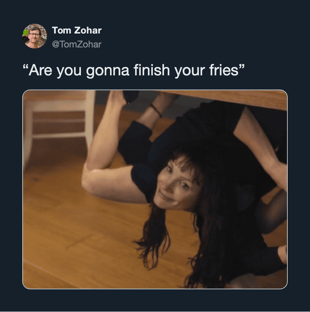 Tom Zohar's tweet: 'Are you gonna finish your fries' with an image of a woman under a table.