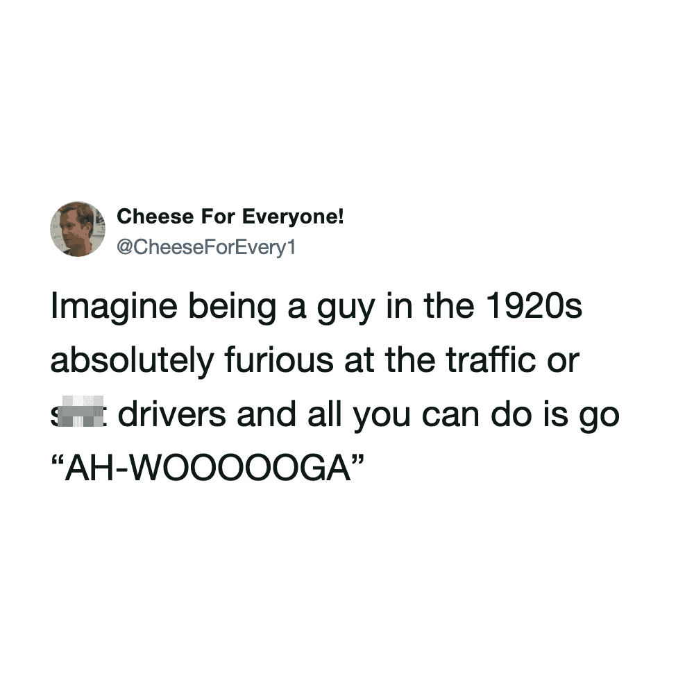 Funny tweet about being a guy in the 1920s and reacting to traffic with 'AH-WOOOOOGA'.
