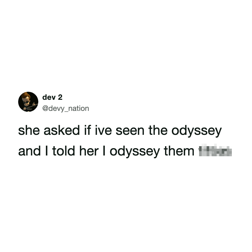 Tweet by dev 2: she asked if ive seen the odyssey and I told her I odyssey them.