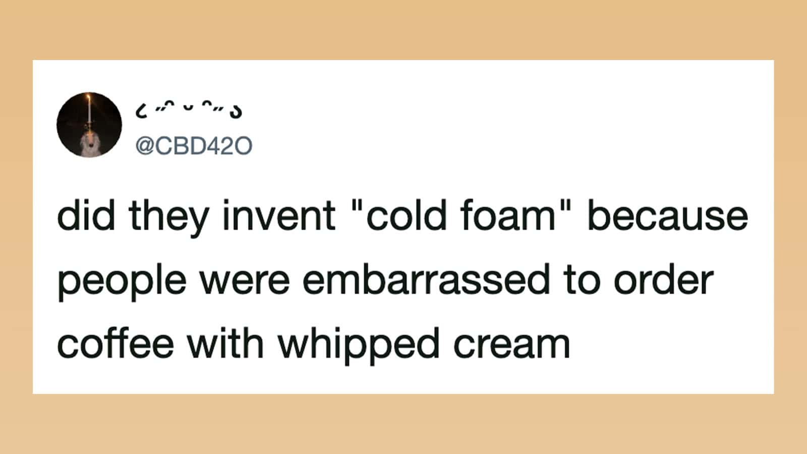 Did they invent 'cold foam' because people were embarrassed to order coffee with whipped cream.